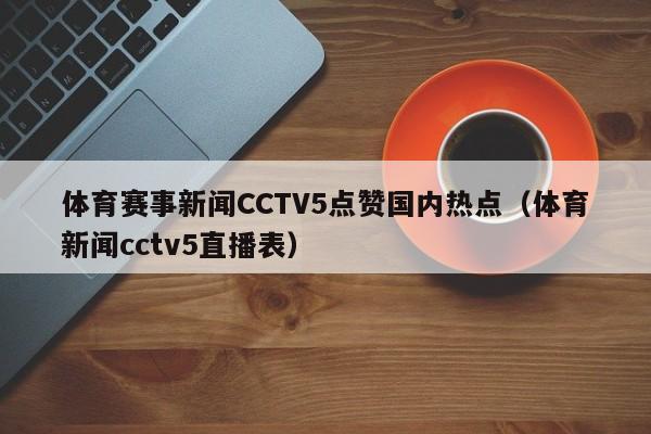 体育赛事新闻CCTV5点赞国内热点（体育新闻cctv5直播表）