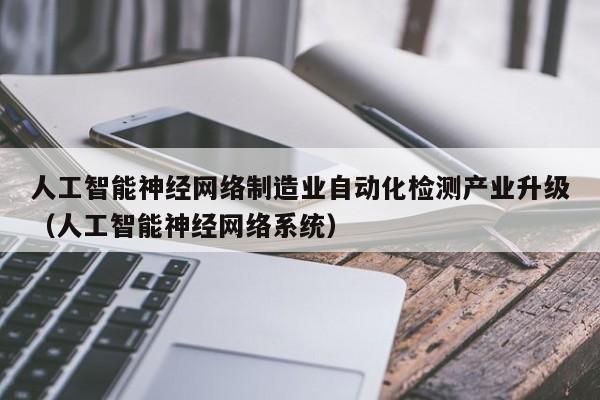 人工智能神经网络制造业自动化检测产业升级（人工智能神经网络系统）