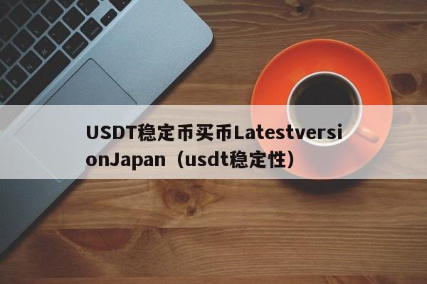 USDT稳定币买币LatestversionJapan（usdt稳定性）