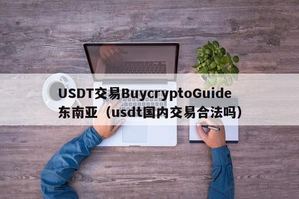 USDT交易BuycryptoGuide东南亚（usdt国内交易合法吗）