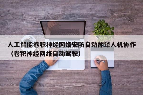 人工智能卷积神经网络安防自动翻译人机协作（卷积神经网络自动驾驶）