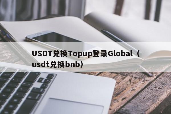 USDT兑换Topup登录Global（usdt兑换bnb）