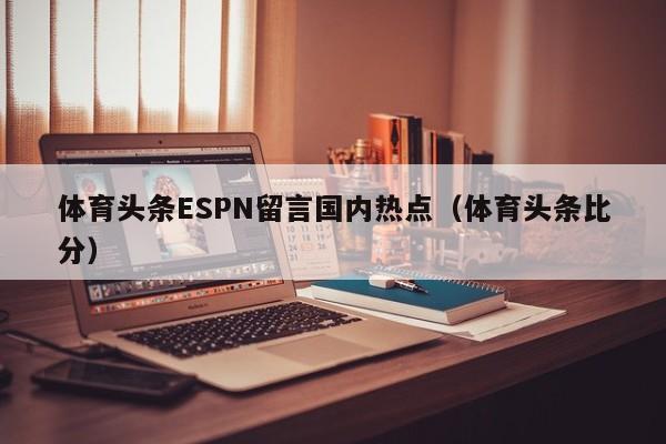 体育头条ESPN留言国内热点（体育头条比分）