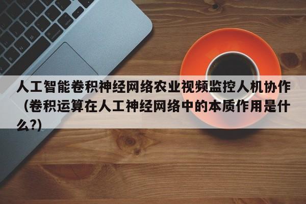 人工智能卷积神经网络农业视频监控人机协作（卷积运算在人工神经网络中的本质作用是什么?）
