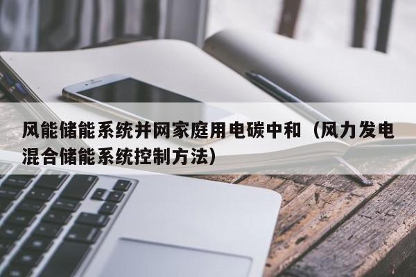 风能储能系统并网家庭用电碳中和（风力发电混合储能系统控制方法）