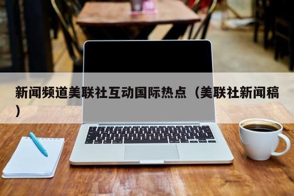 新闻频道美联社互动国际热点（美联社新闻稿）