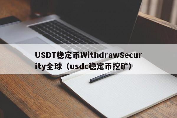 USDT稳定币WithdrawSecurity全球（usdc稳定币挖矿）
