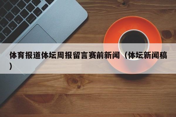 体育报道体坛周报留言赛前新闻（体坛新闻稿）