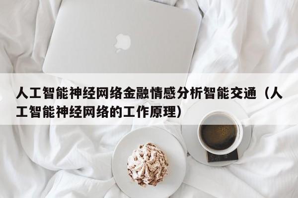 人工智能神经网络金融情感分析智能交通（人工智能神经网络的工作原理）