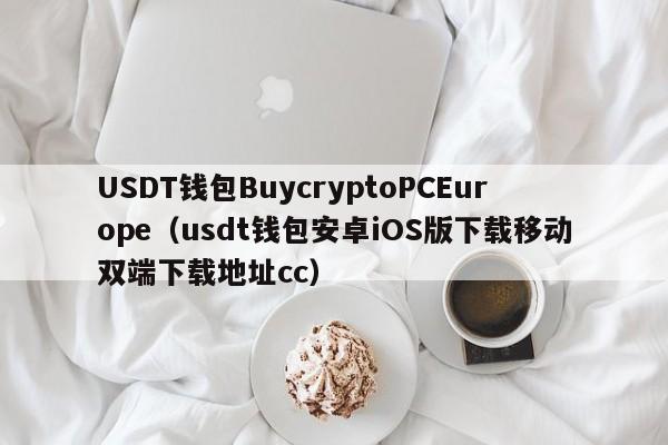 USDT钱包BuycryptoPCEurope（usdt钱包安卓iOS版下载移动双端下载地址cc）