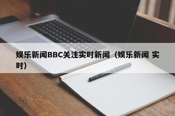 娱乐新闻BBC关注实时新闻（娱乐新闻 实时）