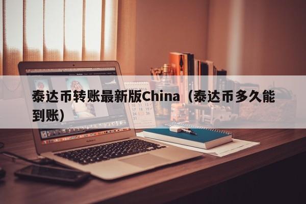 泰达币转账最新版China（泰达币多久能到账）