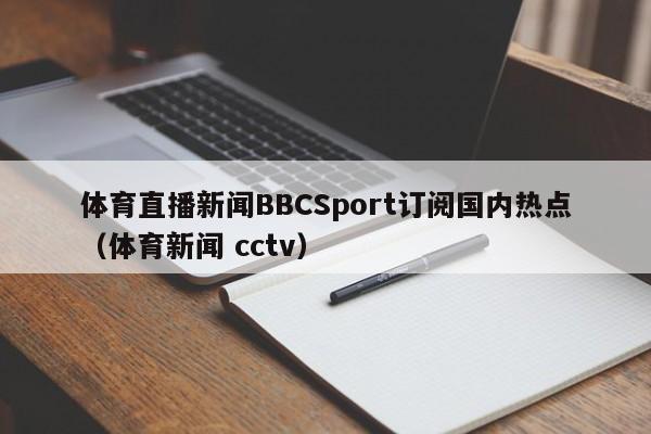 体育直播新闻BBCSport订阅国内热点（体育新闻 cctv）