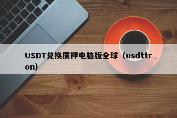 USDT兑换质押电脑版全球（usdttron）