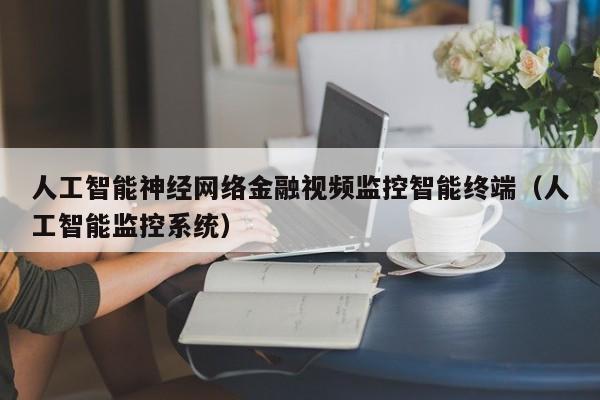 人工智能神经网络金融视频监控智能终端（人工智能监控系统）