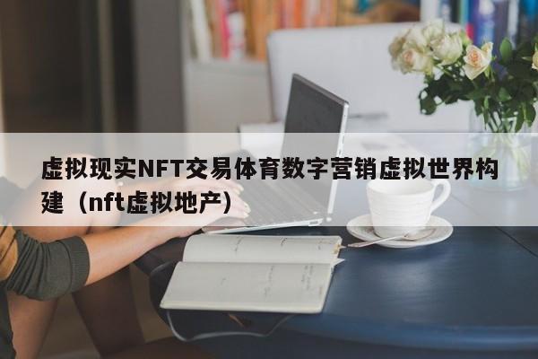 虚拟现实NFT交易体育数字营销虚拟世界构建（nft虚拟地产）