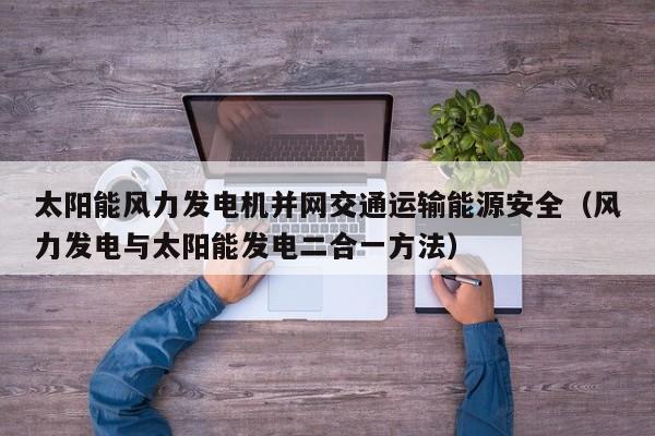 太阳能风力发电机并网交通运输能源安全（风力发电与太阳能发电二合一方法）