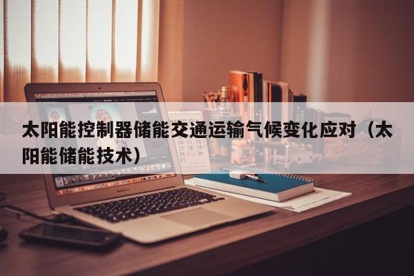 太阳能控制器储能交通运输气候变化应对（太阳能储能技术）