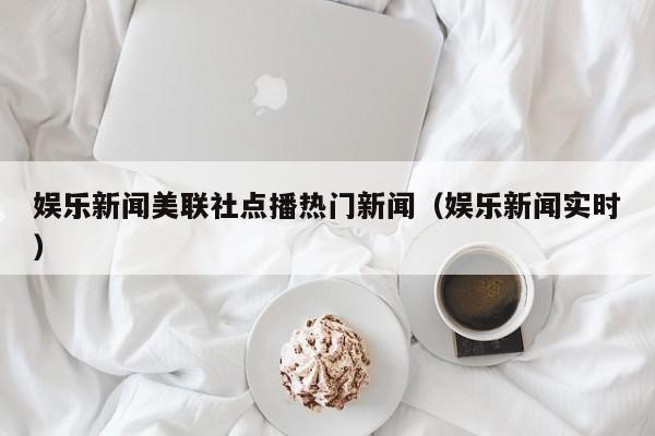 娱乐新闻美联社点播热门新闻（娱乐新闻实时）