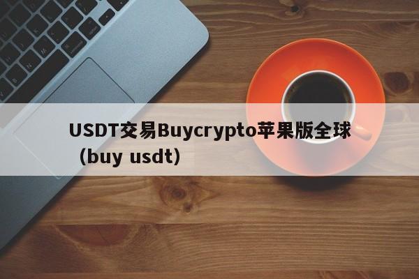 USDT交易Buycrypto苹果版全球（buy usdt）