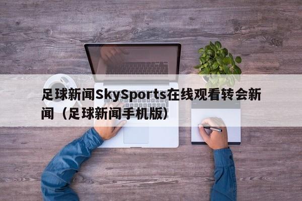 足球新闻SkySports在线观看转会新闻（足球新闻手机版）