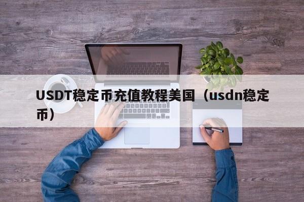 USDT稳定币充值教程美国（usdn稳定币）