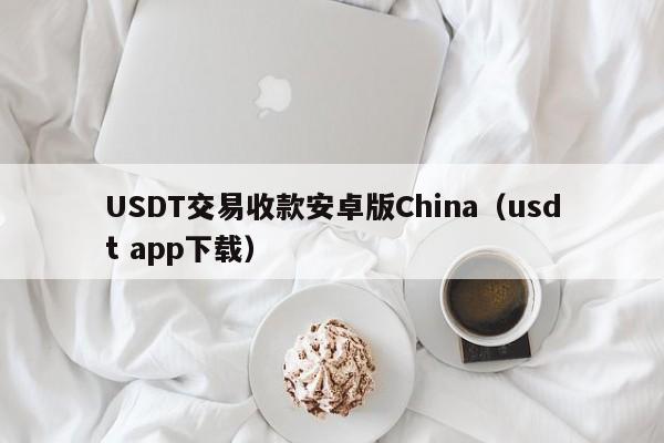 USDT交易收款安卓版China（usdt app下载）