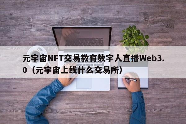元宇宙NFT交易教育数字人直播Web3.0（元宇宙上线什么交易所）