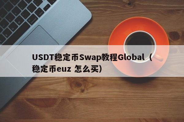 USDT稳定币Swap教程Global（稳定币euz 怎么买）