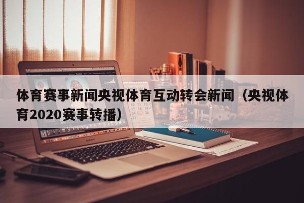 体育赛事新闻央视体育互动转会新闻（央视体育2020赛事转播）