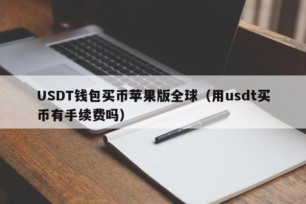 USDT钱包买币苹果版全球（用usdt买币有手续费吗）