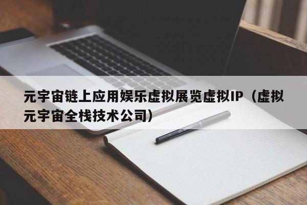 元宇宙链上应用娱乐虚拟展览虚拟IP（虚拟元宇宙全栈技术公司）