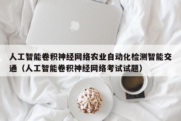 人工智能卷积神经网络农业自动化检测智能交通（人工智能卷积神经网络考试试题）