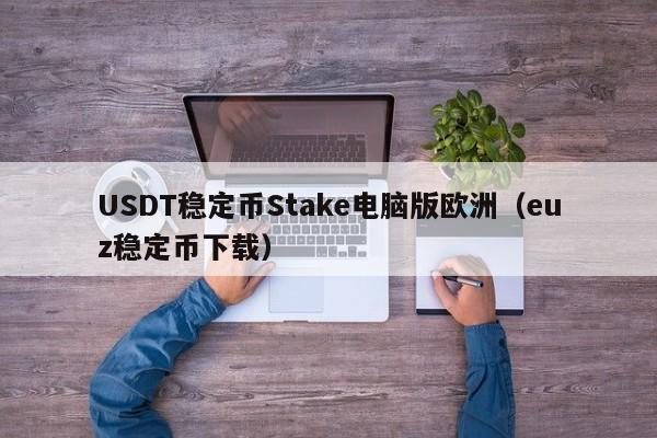 USDT稳定币Stake电脑版欧洲（euz稳定币下载）