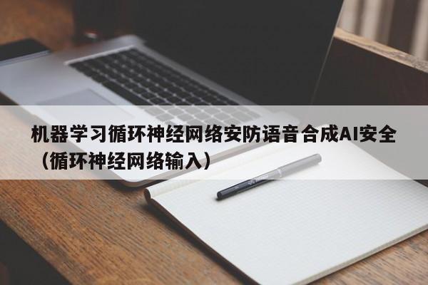 机器学习循环神经网络安防语音合成AI安全（循环神经网络输入）