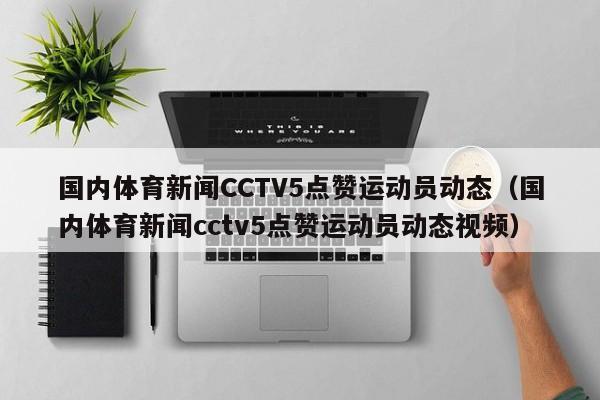 国内体育新闻CCTV5点赞运动员动态（国内体育新闻cctv5点赞运动员动态视频）