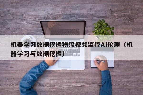 机器学习数据挖掘物流视频监控AI伦理（机器学习与数据挖掘）