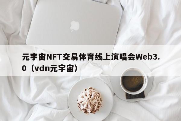元宇宙NFT交易体育线上演唱会Web3.0（vdn元宇宙）