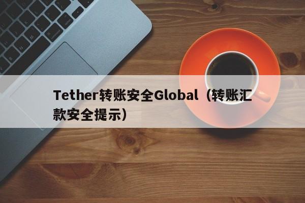 Tether转账安全Global（转账汇款安全提示）