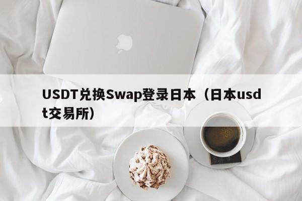 USDT兑换Swap登录日本（日本usdt交易所）