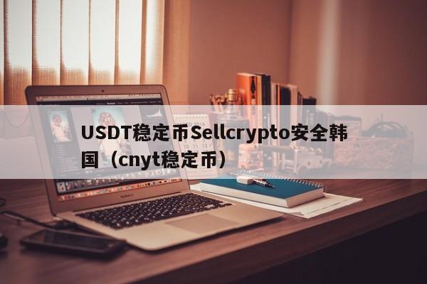 USDT稳定币Sellcrypto安全韩国（cnyt稳定币）