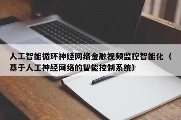 人工智能循环神经网络金融视频监控智能化（基于人工神经网络的智能控制系统）