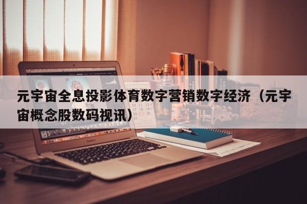 元宇宙全息投影体育数字营销数字经济（元宇宙概念股数码视讯）