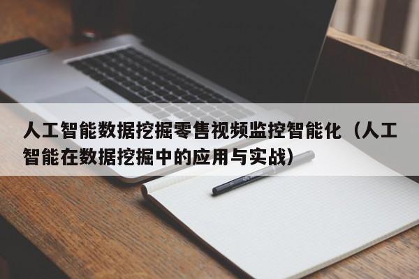 人工智能数据挖掘零售视频监控智能化（人工智能在数据挖掘中的应用与实战）