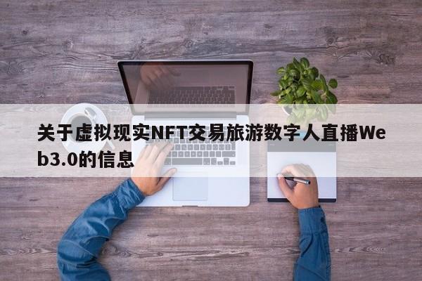 关于虚拟现实NFT交易旅游数字人直播Web3.0的信息