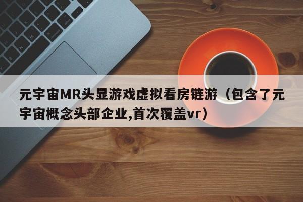 元宇宙MR头显游戏虚拟看房链游（包含了元宇宙概念头部企业,首次覆盖vr）