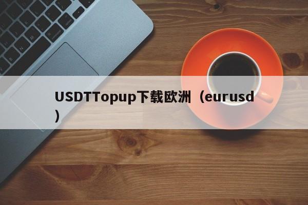 USDTTopup下载欧洲（eurusd）