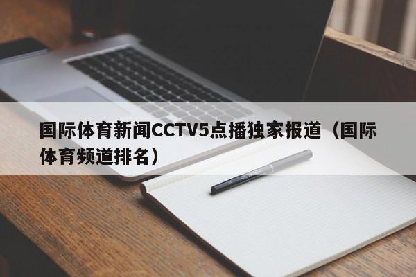 国际体育新闻CCTV5点播独家报道（国际体育频道排名）