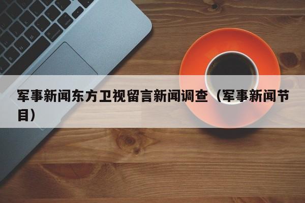 军事新闻东方卫视留言新闻调查（军事新闻节目）