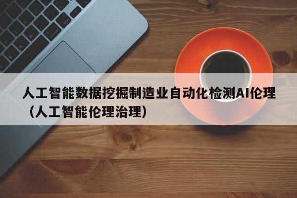 人工智能数据挖掘制造业自动化检测AI伦理（人工智能伦理治理）